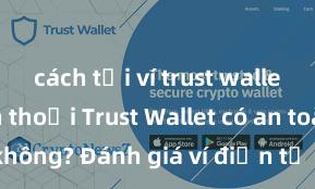 cách tải ví trust wallet về điện thoại Trust Wallet có an toàn không? Đánh giá ví điện tử cho người Việt