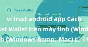 ví trust android app Cách cài đặt Trust Wallet trên máy tính (Windows & Mac) tại Việt Nam